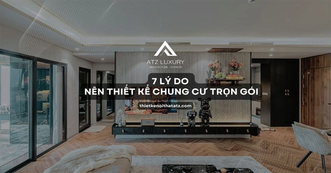7 Lý do nên thiết kế nội thất chung cư trọn gói để tránh hối hận