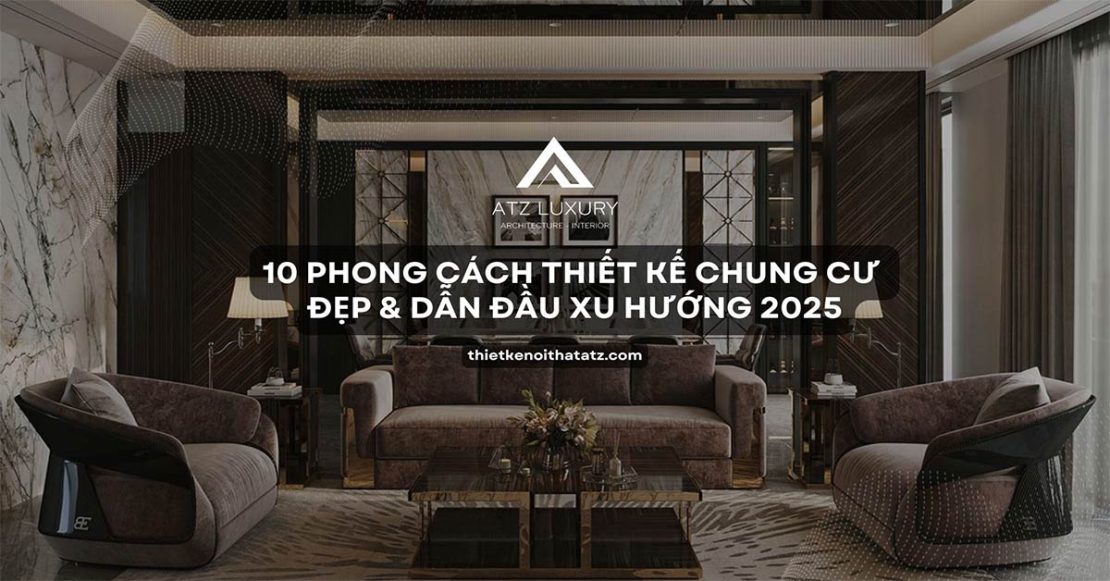 10 Phong cách thiết kế chung cư đẹp & dẫn đầu xu hướng 2025