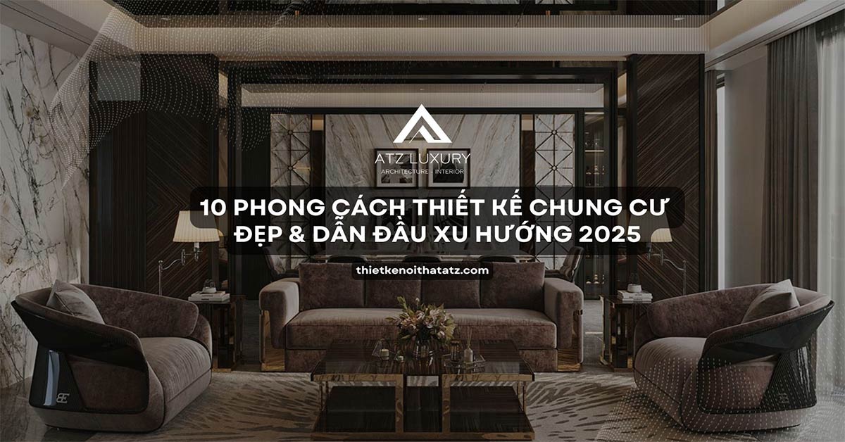 10 Phong cách thiết kế chung cư đẹp & dẫn đầu xu hướng 2025