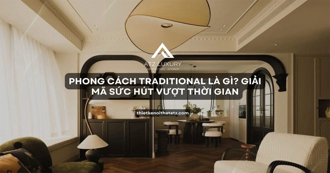 Phong Cách Nội Thất Traditional Là Gì? Giải Mã Sức Hút Vượt Thời Gian