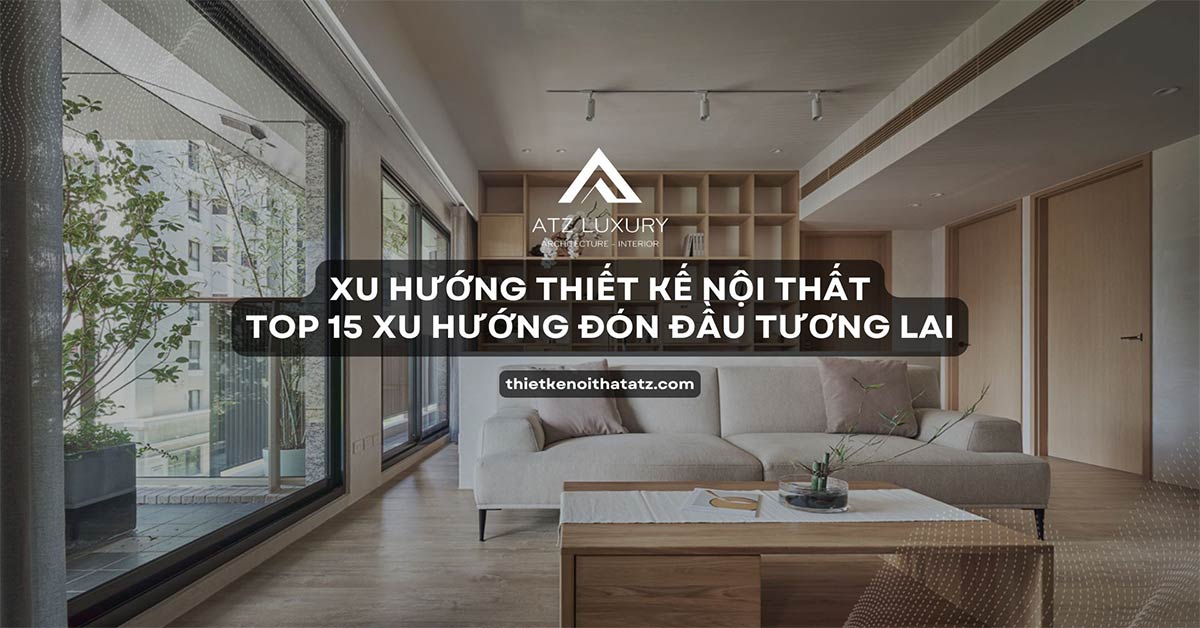 15+ Xu hướng thiết kế nội thất đón đầu tương lai cho ngôi nhà bạn